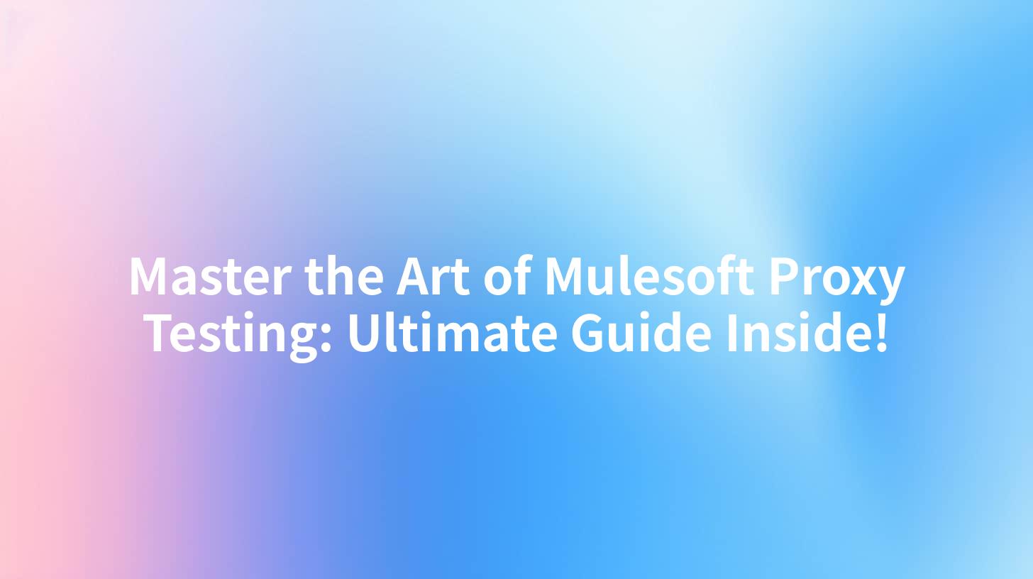 Master the Art of Mulesoft Proxy Testing: Ultimate Guide Inside!