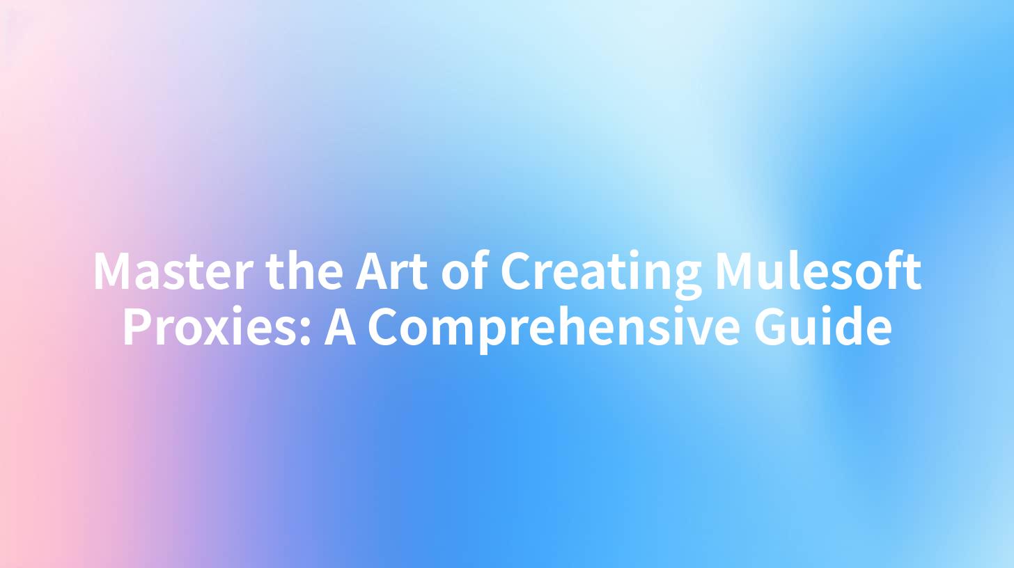 Master the Art of Creating Mulesoft Proxies: A Comprehensive Guide