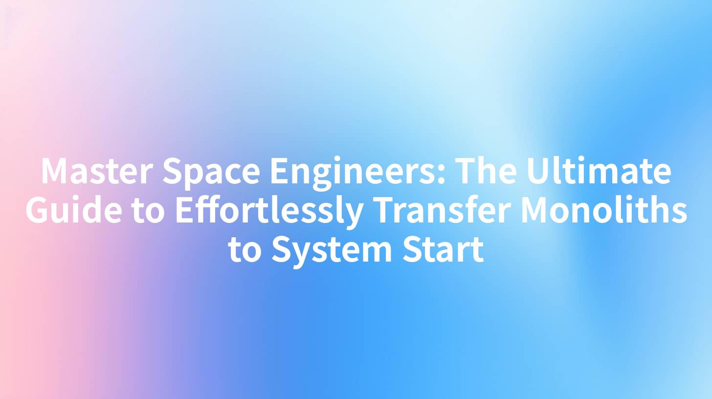 Master Space Engineers: The Ultimate Guide to Effortlessly Transfer Monoliths to System Start