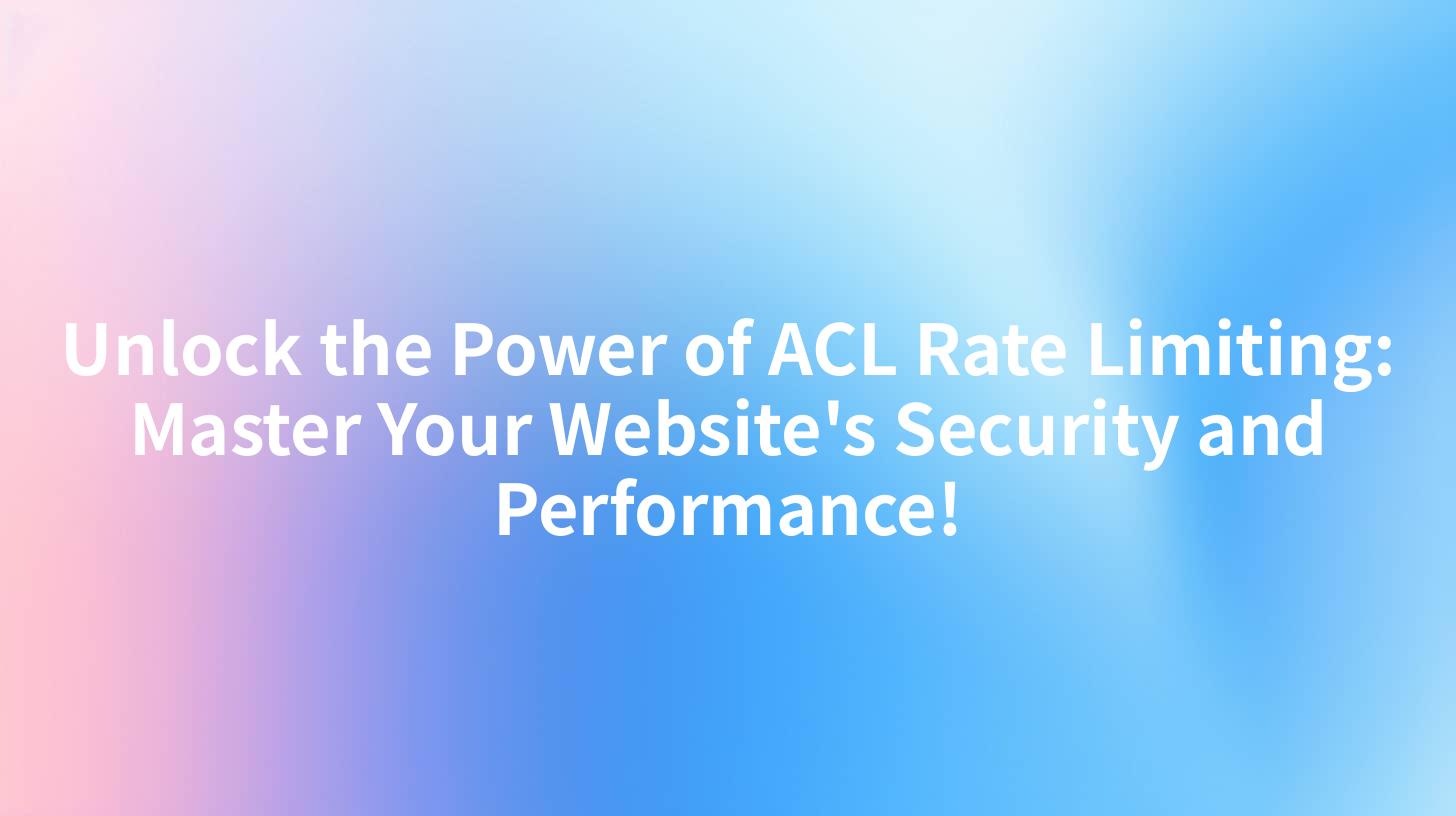 Unlock the Power of ACL Rate Limiting: Master Your Website's Security and Performance!