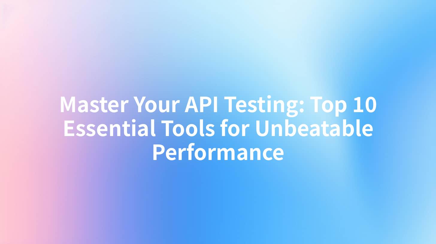 Master Your API Testing: Top 10 Essential Tools for Unbeatable Performance