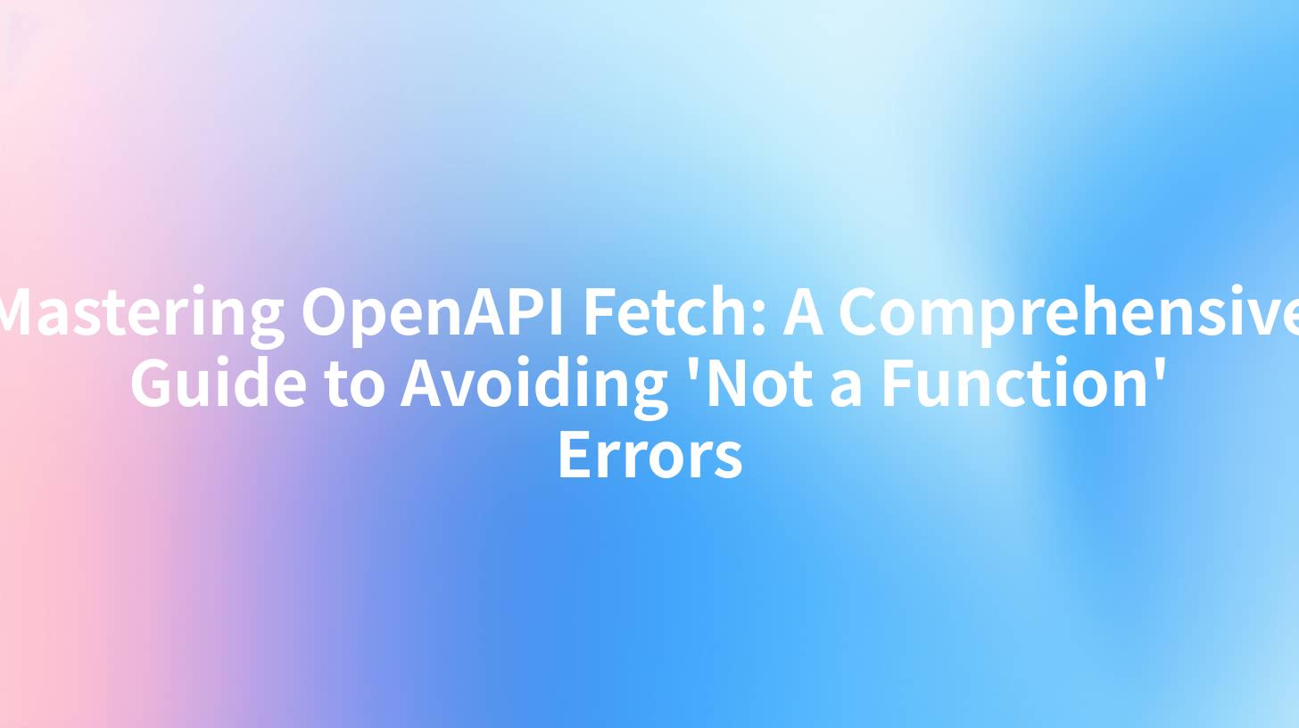 Mastering OpenAPI Fetch: A Comprehensive Guide to Avoiding 'Not a Function' Errors