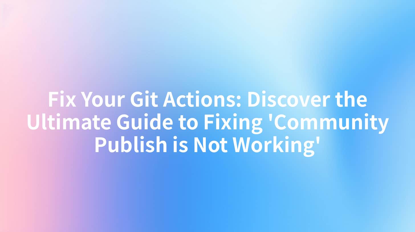 Fix Your Git Actions: Discover the Ultimate Guide to Fixing 'Community Publish is Not Working'