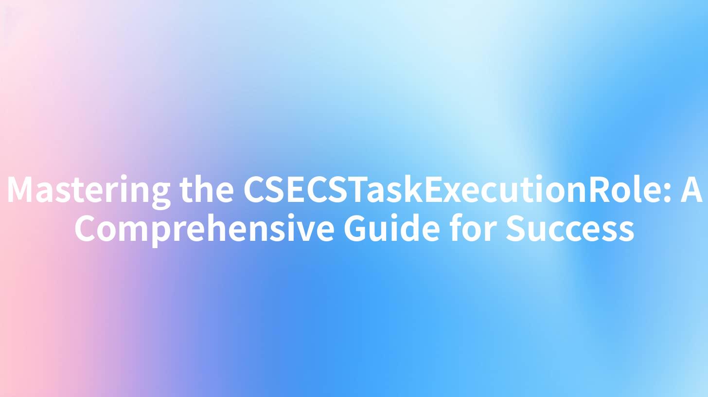 Mastering the CSECSTaskExecutionRole: A Comprehensive Guide for Success