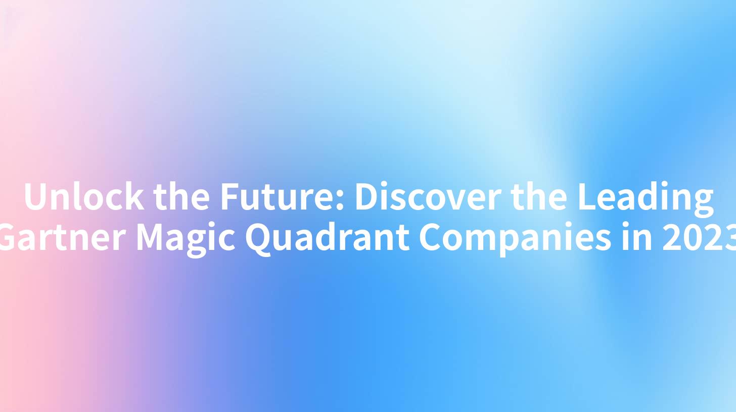 Unlock the Future: Discover the Leading Gartner Magic Quadrant Companies in 2023