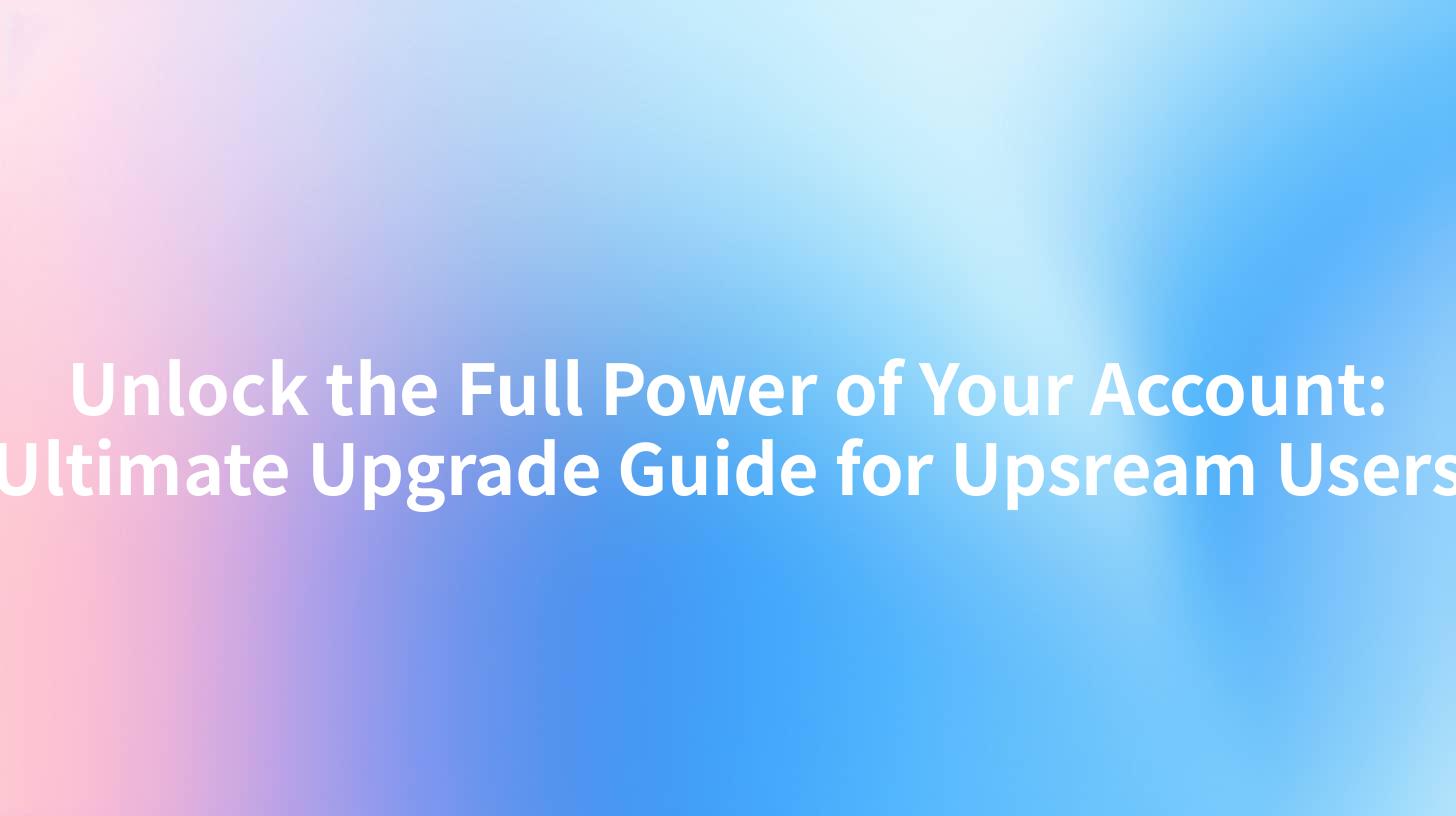 Unlock the Full Power of Your Account: Ultimate Upgrade Guide for Upsream Users