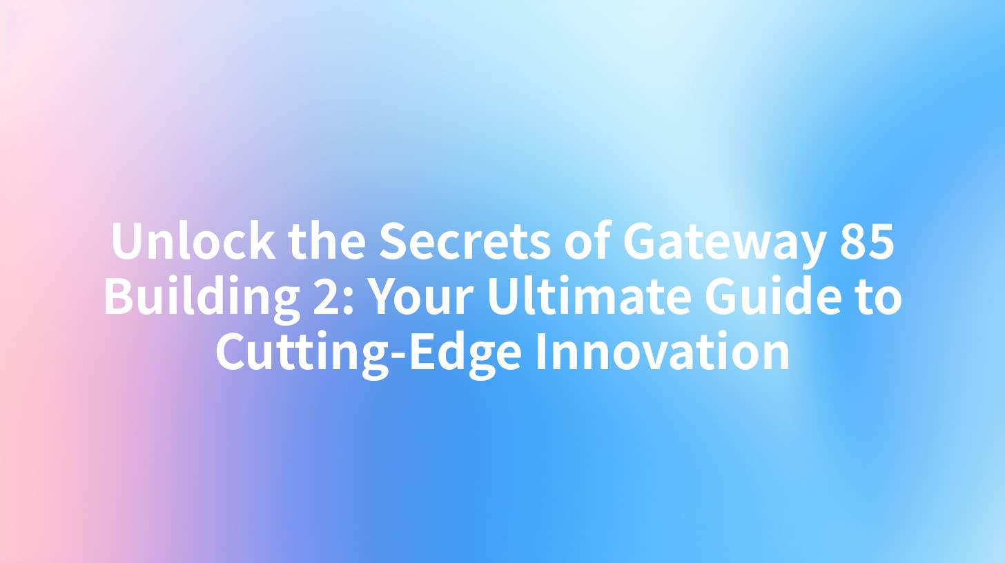 Unlock the Secrets of Gateway 85 Building 2: Your Ultimate Guide to Cutting-Edge Innovation