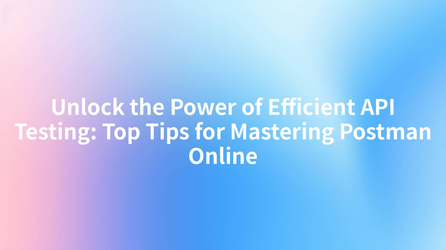 Unlock the Power of Efficient API Testing: Top Tips for Mastering Postman Online