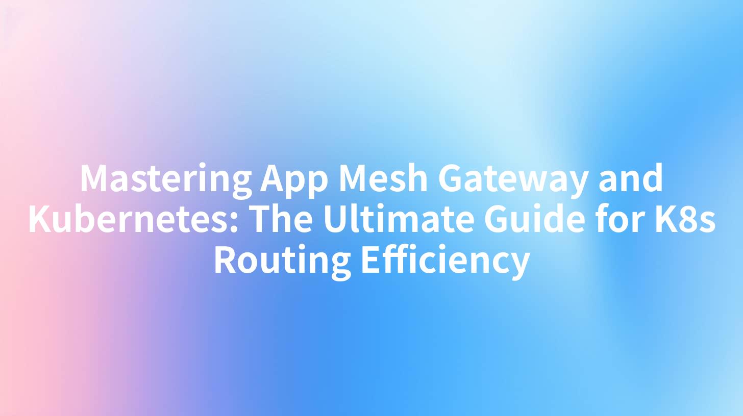 Mastering App Mesh Gateway and Kubernetes: The Ultimate Guide for K8s Routing Efficiency