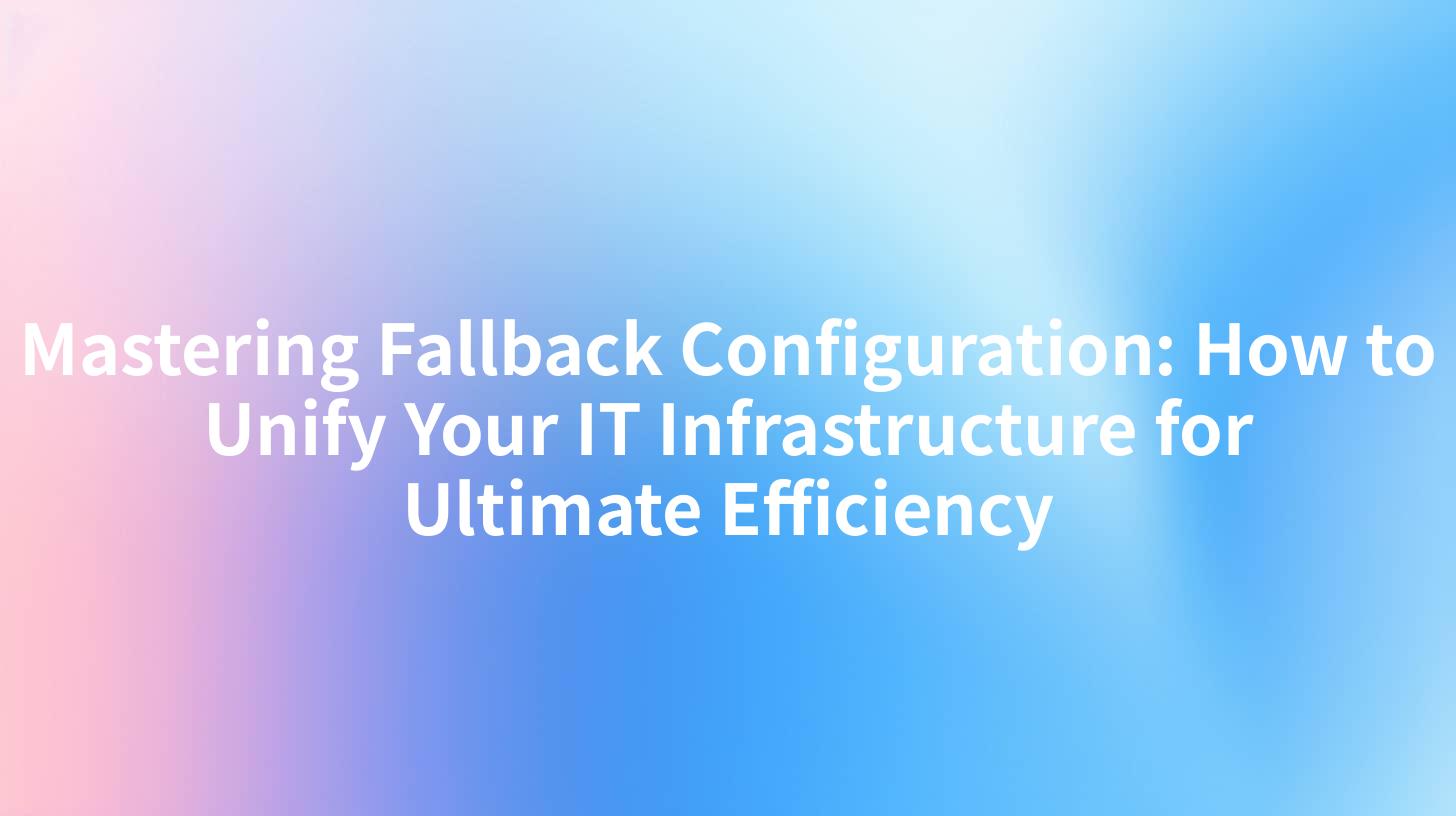 Mastering Fallback Configuration: How to Unify Your IT Infrastructure for Ultimate Efficiency