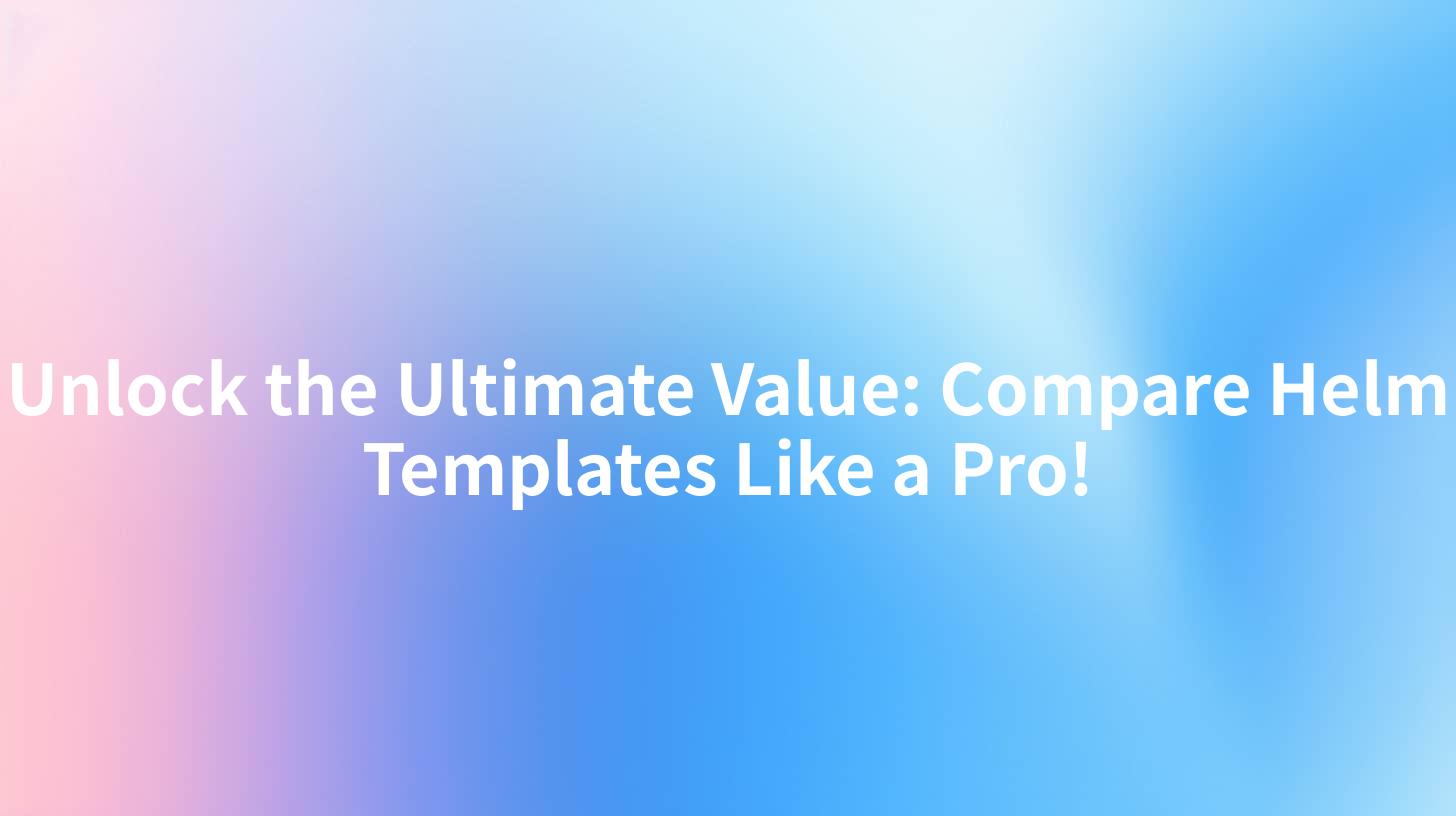 Unlock the Ultimate Value: Compare Helm Templates Like a Pro!