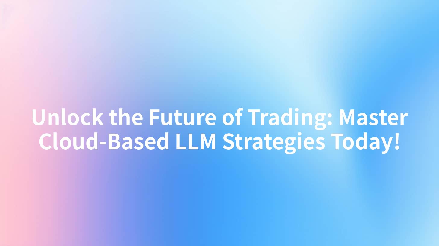 Unlock the Future of Trading: Master Cloud-Based LLM Strategies Today!
