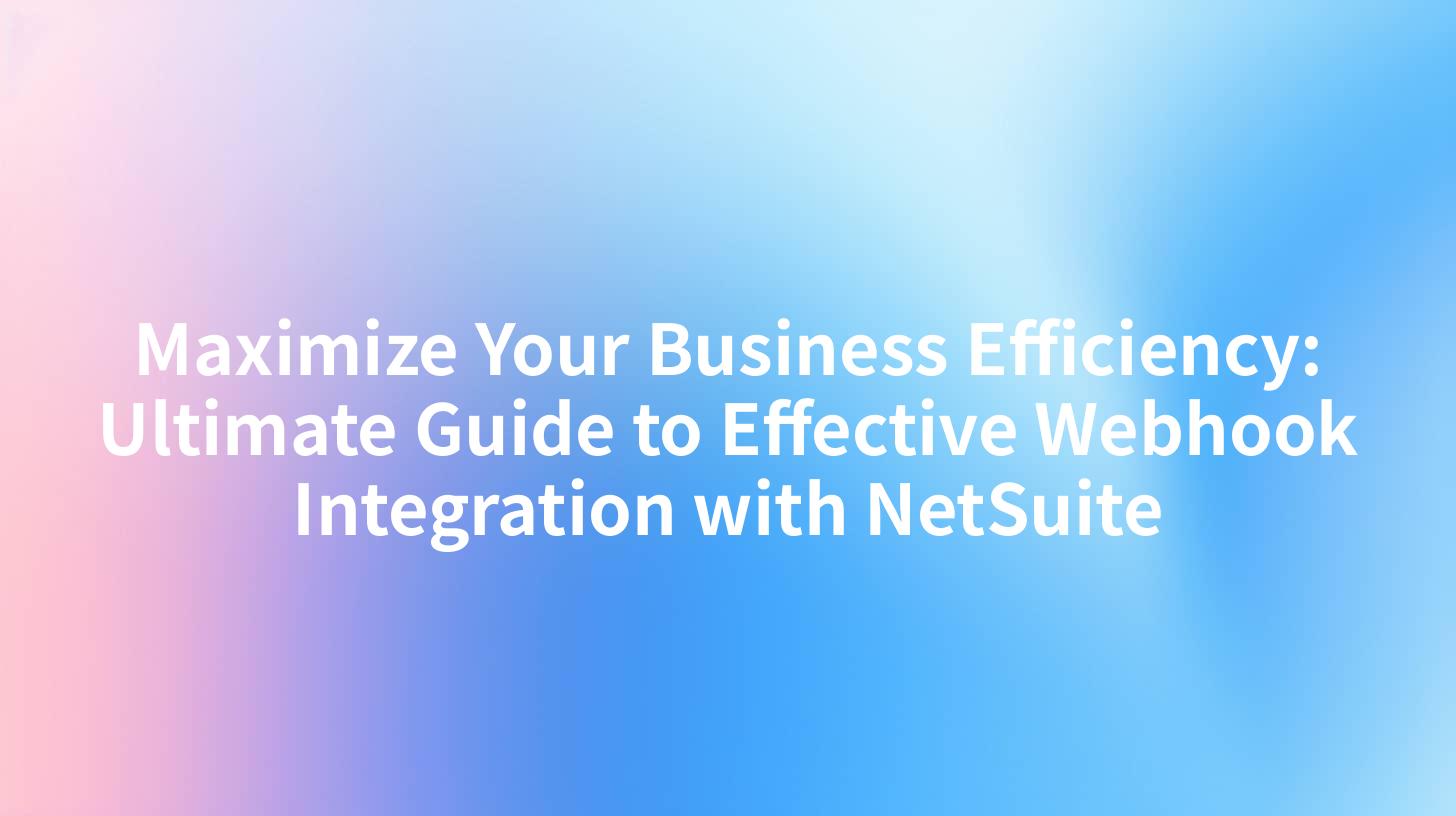 Maximize Your Business Efficiency: Ultimate Guide to Effective Webhook Integration with NetSuite
