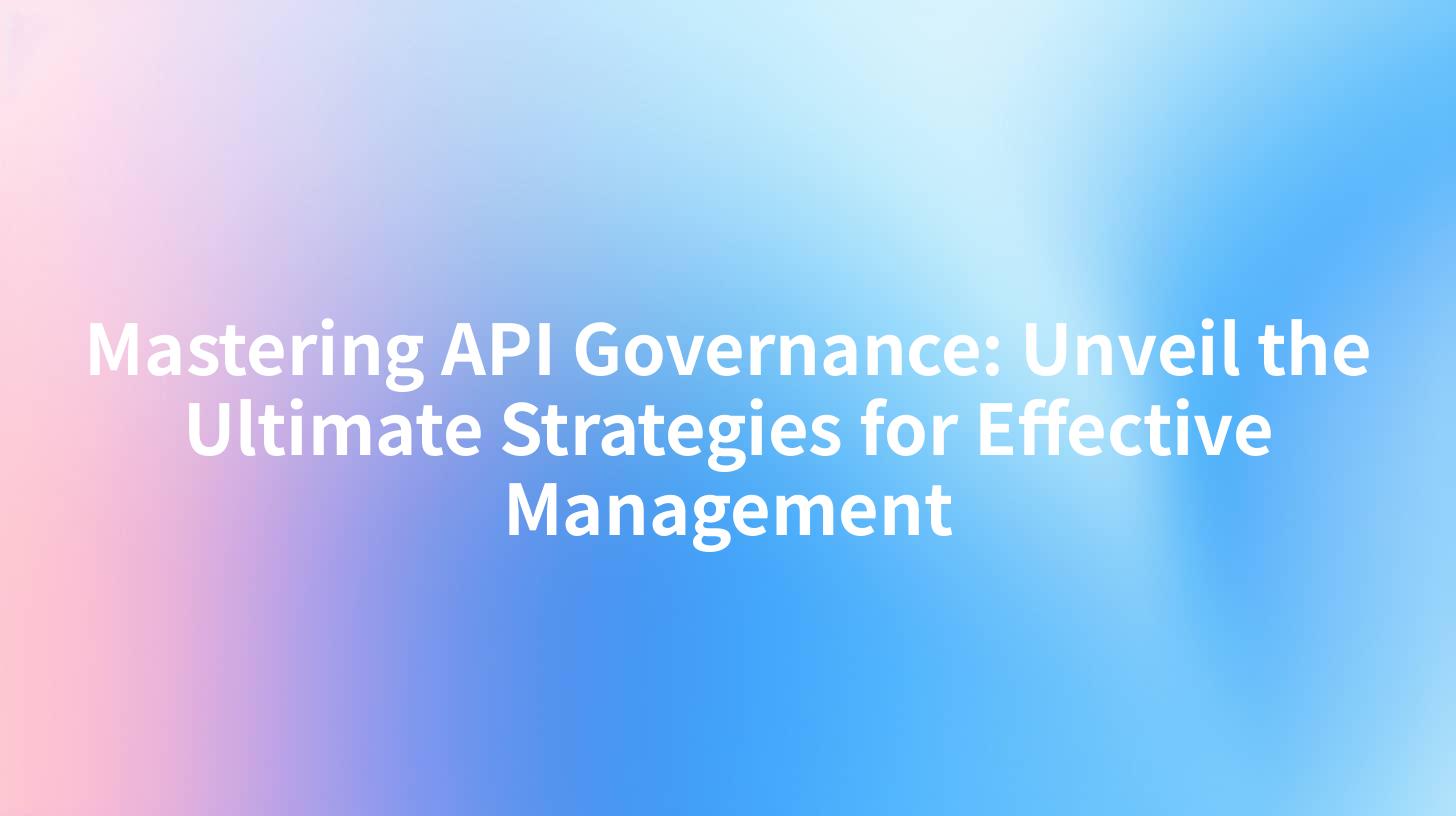 Mastering API Governance: Unveil the Ultimate Strategies for Effective Management