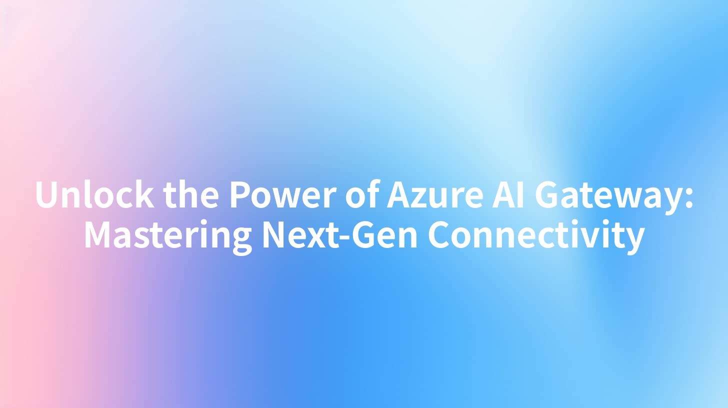 Unlock the Power of Azure AI Gateway: Mastering Next-Gen Connectivity