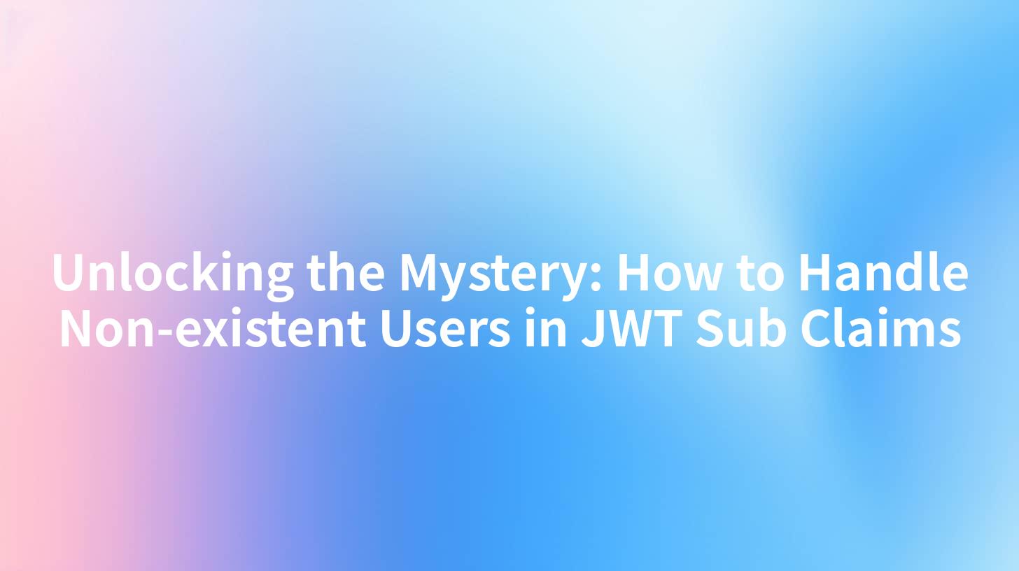 Unlocking the Mystery: How to Handle Non-existent Users in JWT Sub Claims
