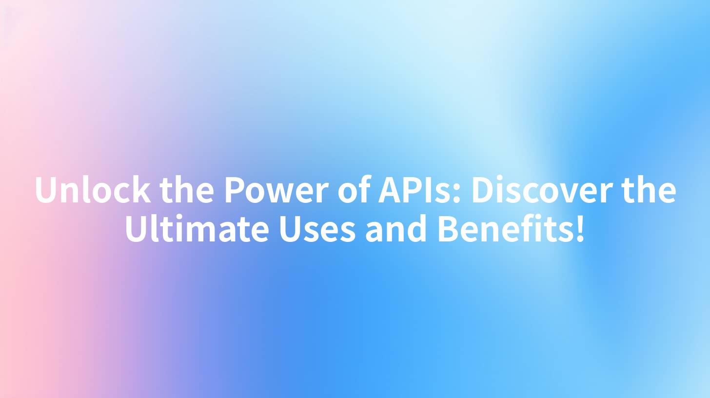 Unlock the Power of APIs: Discover the Ultimate Uses and Benefits!