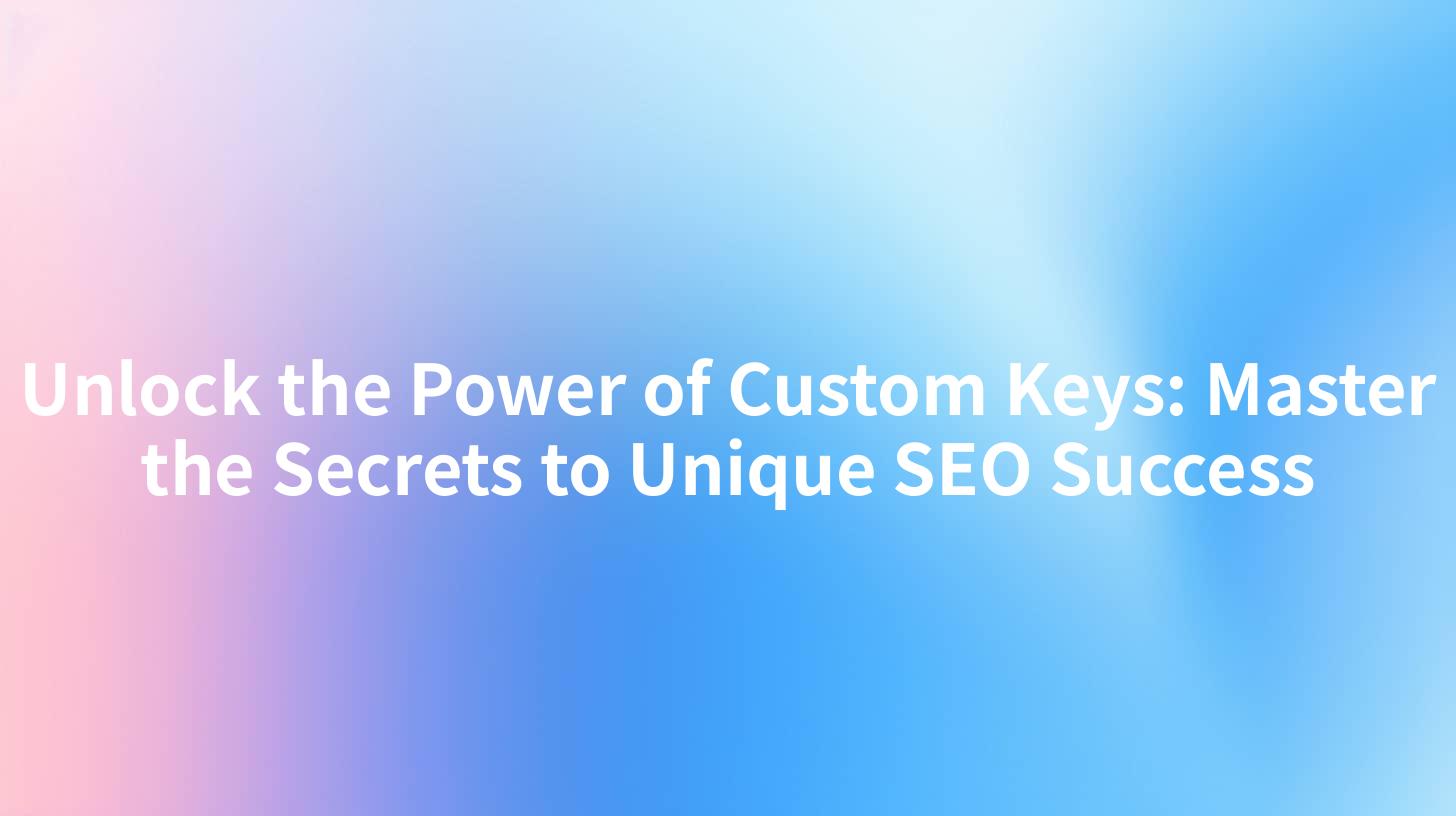 Unlock the Power of Custom Keys: Master the Secrets to Unique SEO Success