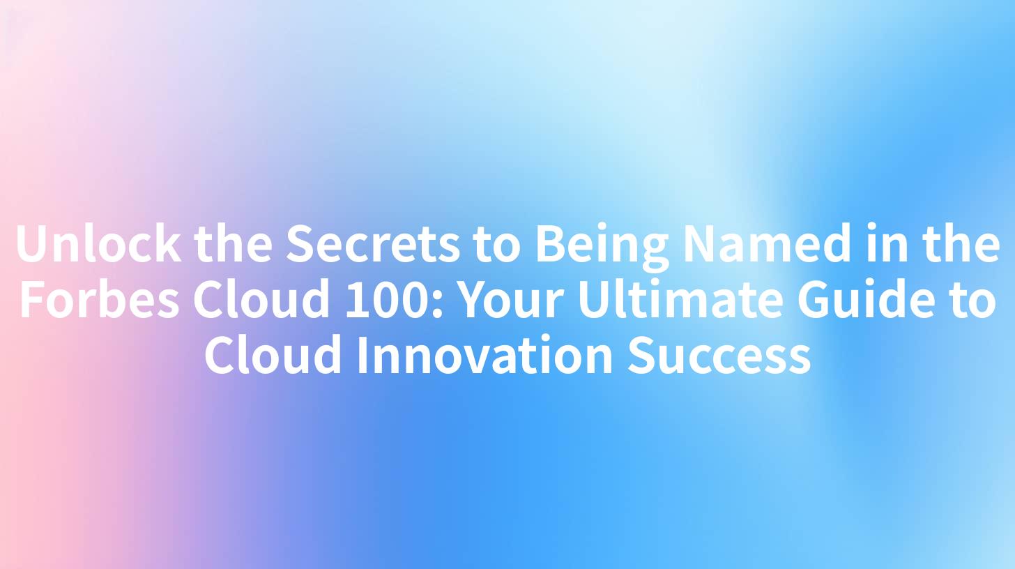 Unlock the Secrets to Being Named in the Forbes Cloud 100: Your Ultimate Guide to Cloud Innovation Success