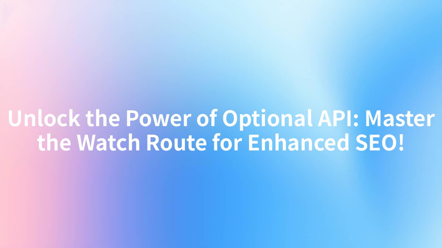 Unlock the Power of Optional API: Master the Watch Route for Enhanced SEO!
