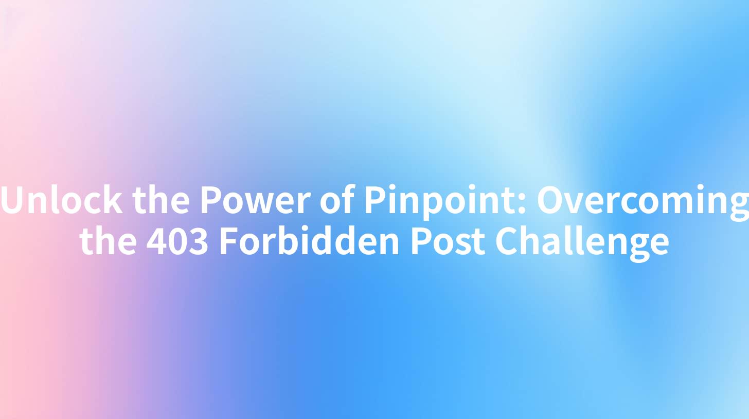 Unlock the Power of Pinpoint: Overcoming the 403 Forbidden Post Challenge