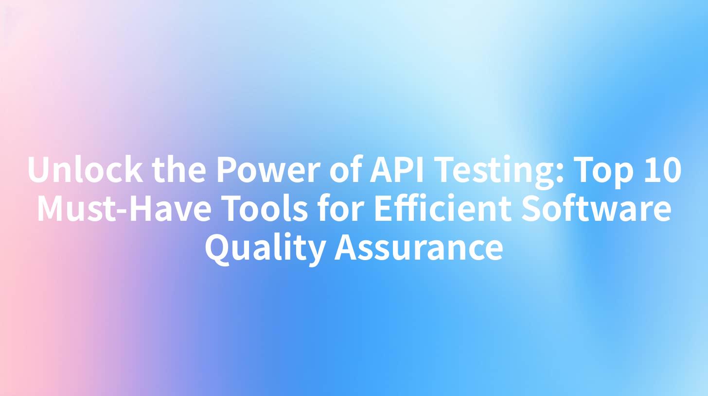 Unlock the Power of API Testing: Top 10 Must-Have Tools for Efficient Software Quality Assurance