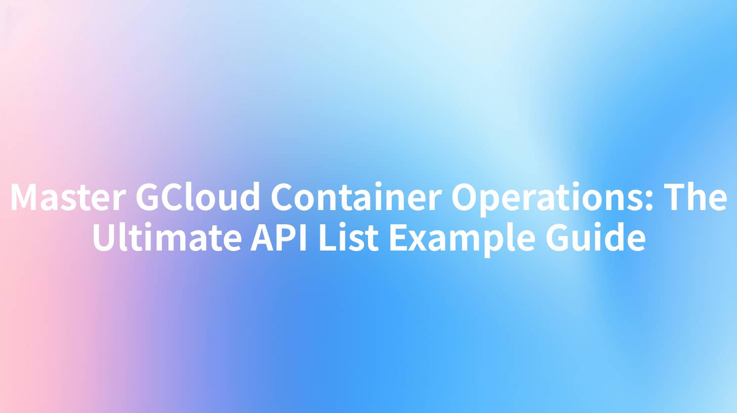 Master GCloud Container Operations: The Ultimate API List Example Guide
