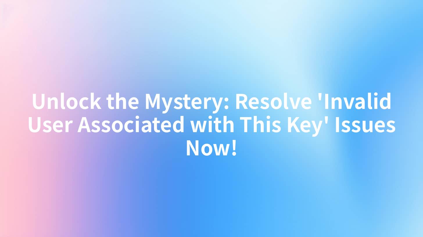 Unlock the Mystery: Resolve 'Invalid User Associated with This Key' Issues Now!