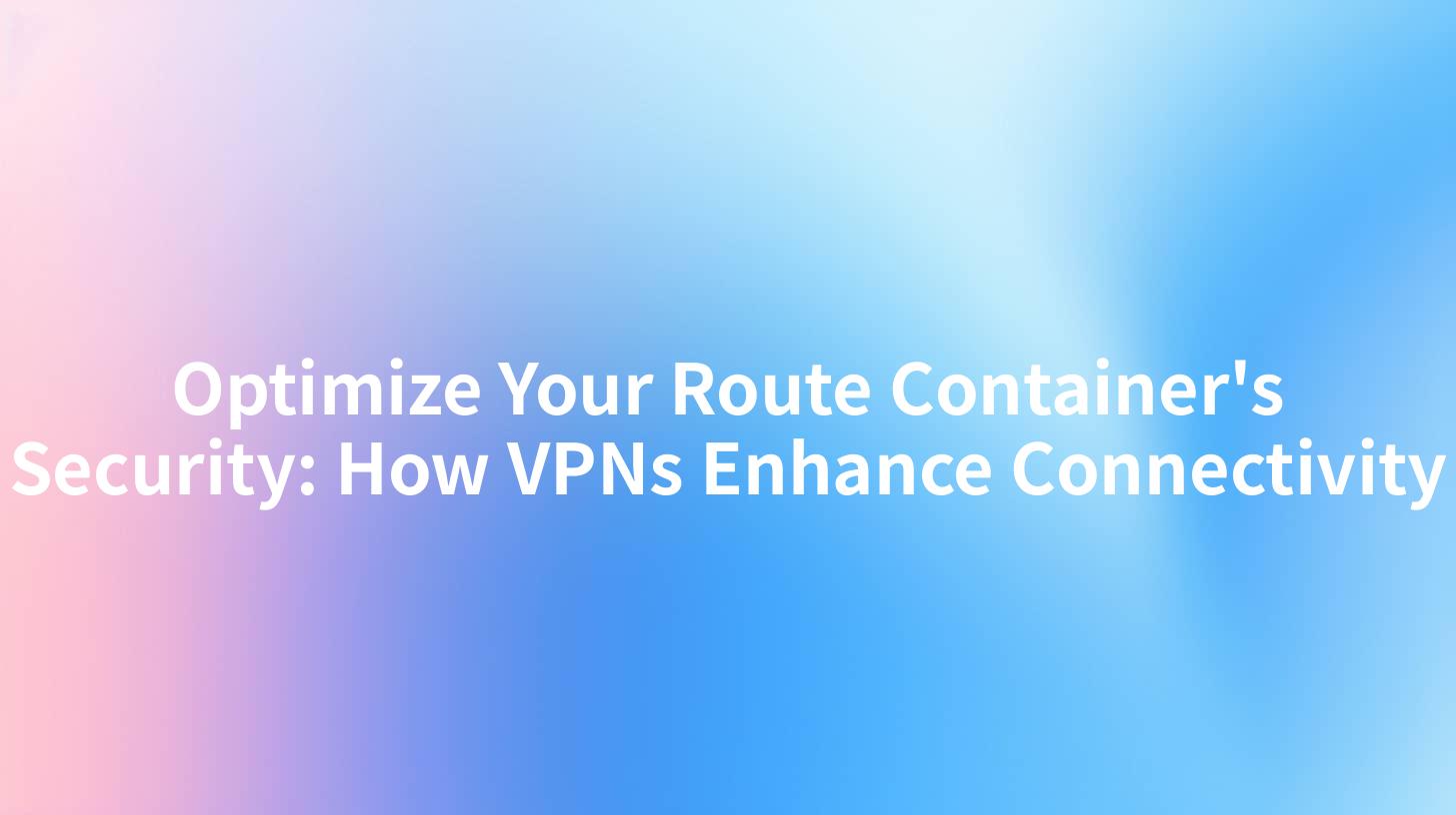 Optimize Your Route Container's Security: How VPNs Enhance Connectivity