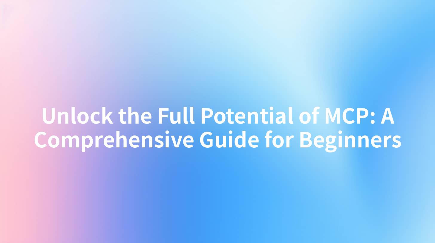 Unlock the Full Potential of MCP: A Comprehensive Guide for Beginners