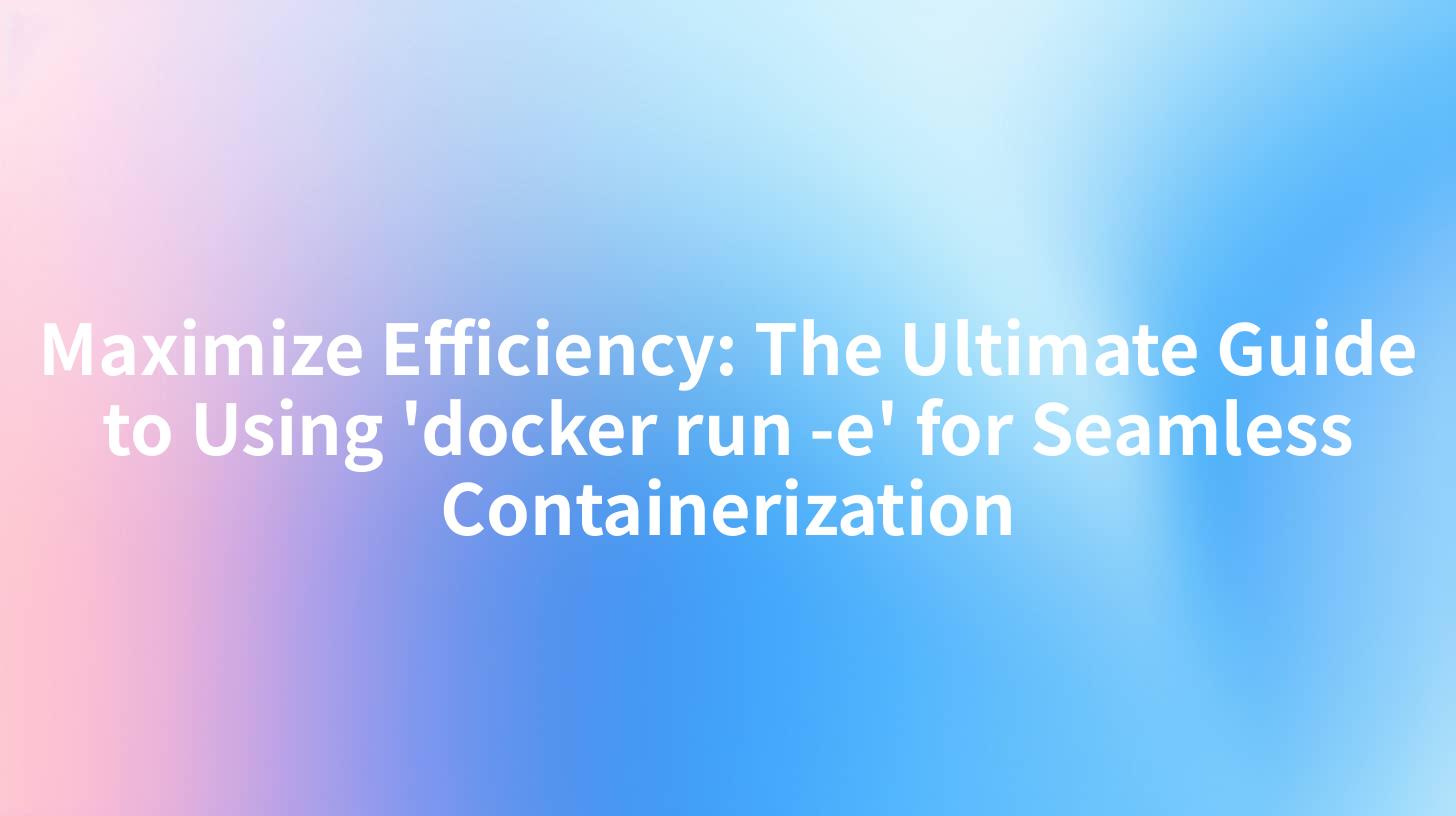 Maximize Efficiency: The Ultimate Guide to Using 'docker run -e' for Seamless Containerization
