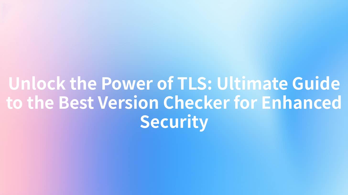 Unlock the Power of TLS: Ultimate Guide to the Best Version Checker for Enhanced Security