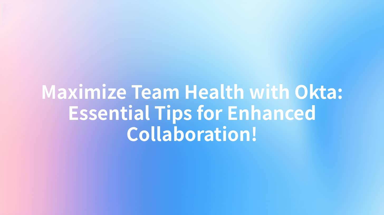 Maximize Team Health with Okta: Essential Tips for Enhanced Collaboration!