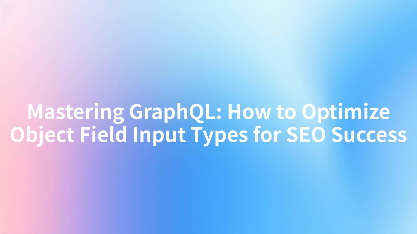 Mastering GraphQL: How to Optimize Object Field Input Types for SEO Success