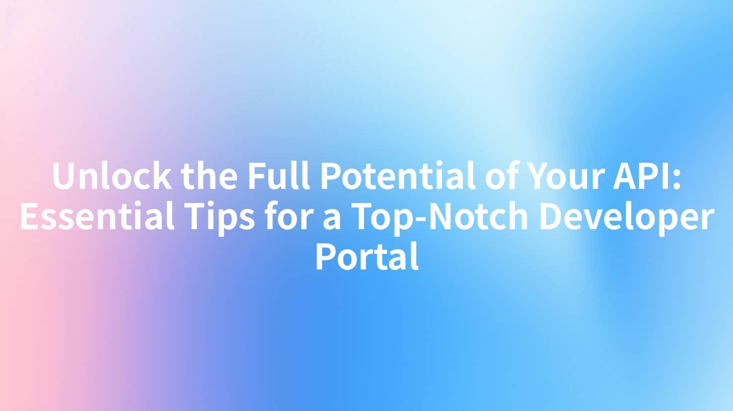 Unlock the Full Potential of Your API: Essential Tips for a Top-Notch Developer Portal