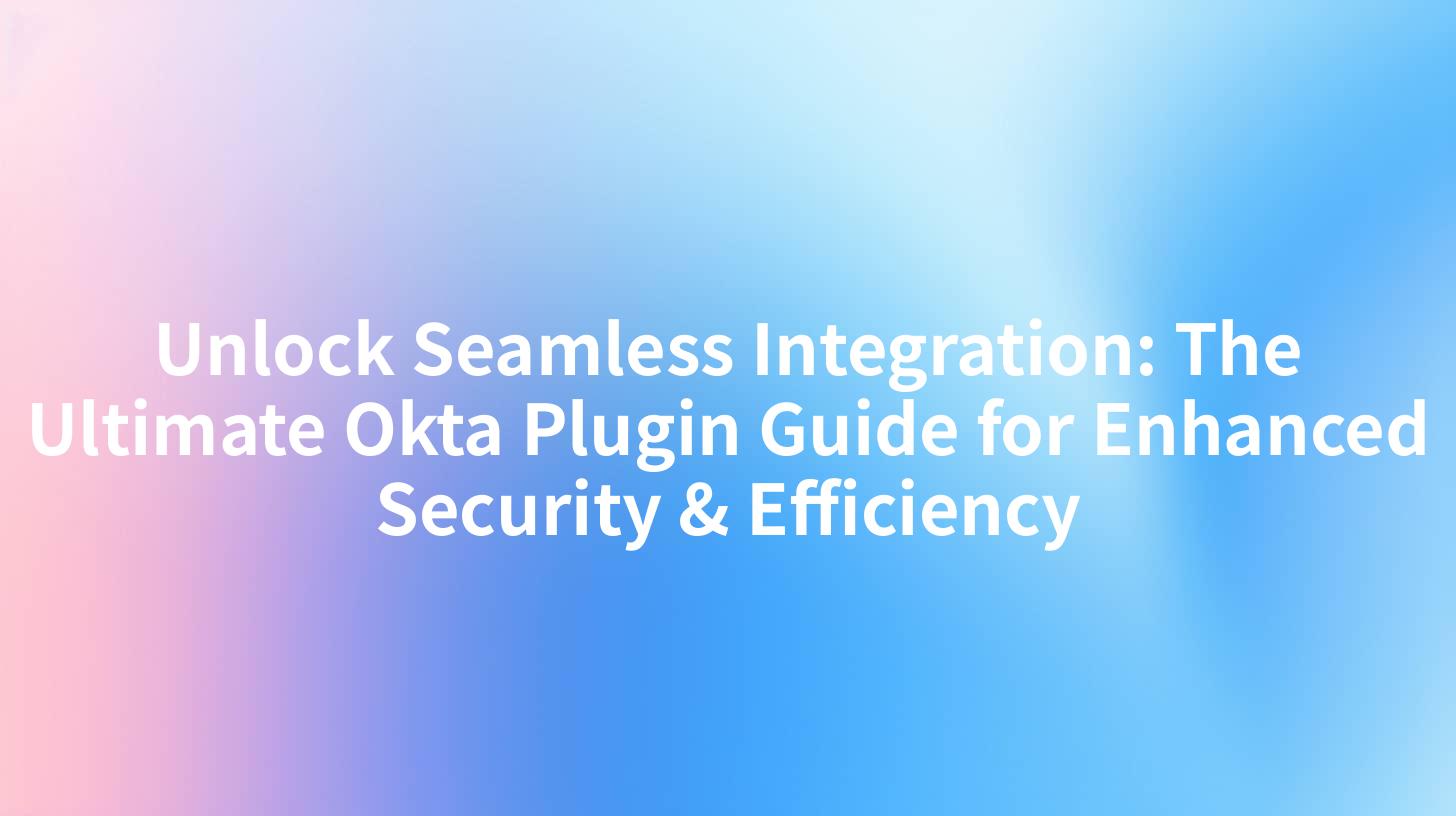 Unlock Seamless Integration: The Ultimate Okta Plugin Guide for Enhanced Security & Efficiency