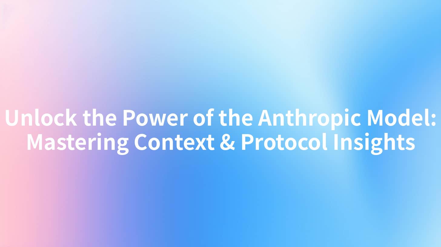 Unlock the Power of the Anthropic Model: Mastering Context & Protocol Insights