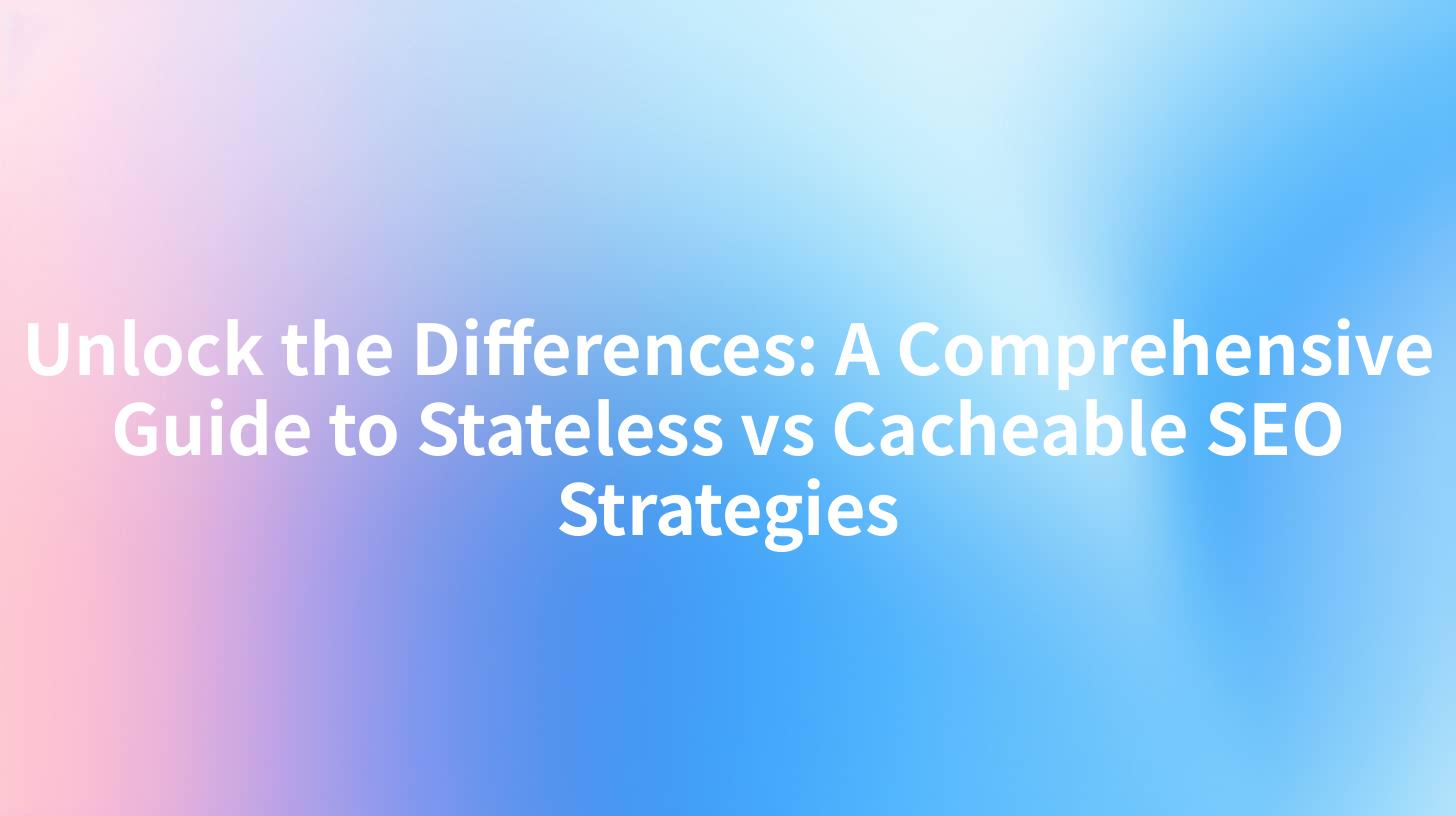 Unlock the Differences: A Comprehensive Guide to Stateless vs Cacheable SEO Strategies