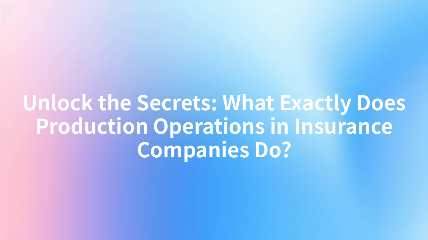 Unlock the Secrets: What Exactly Does Production Operations in Insurance Companies Do?