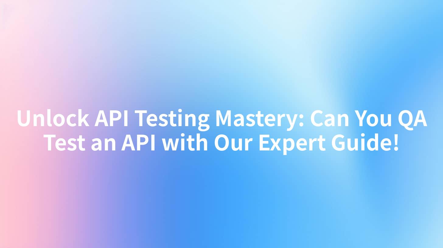 Unlock API Testing Mastery: Can You QA Test an API with Our Expert Guide!