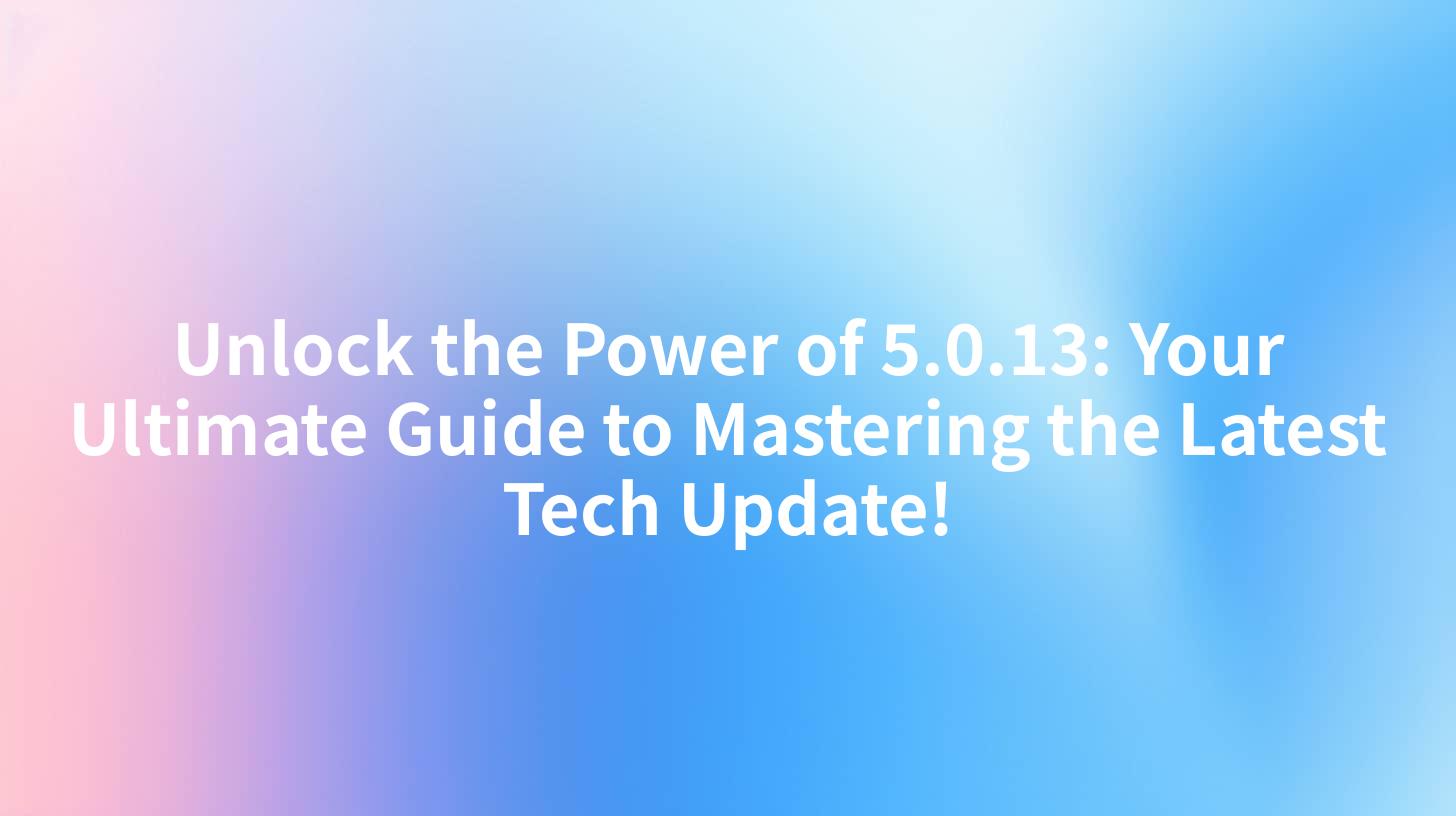 Unlock the Power of 5.0.13: Your Ultimate Guide to Mastering the Latest Tech Update!