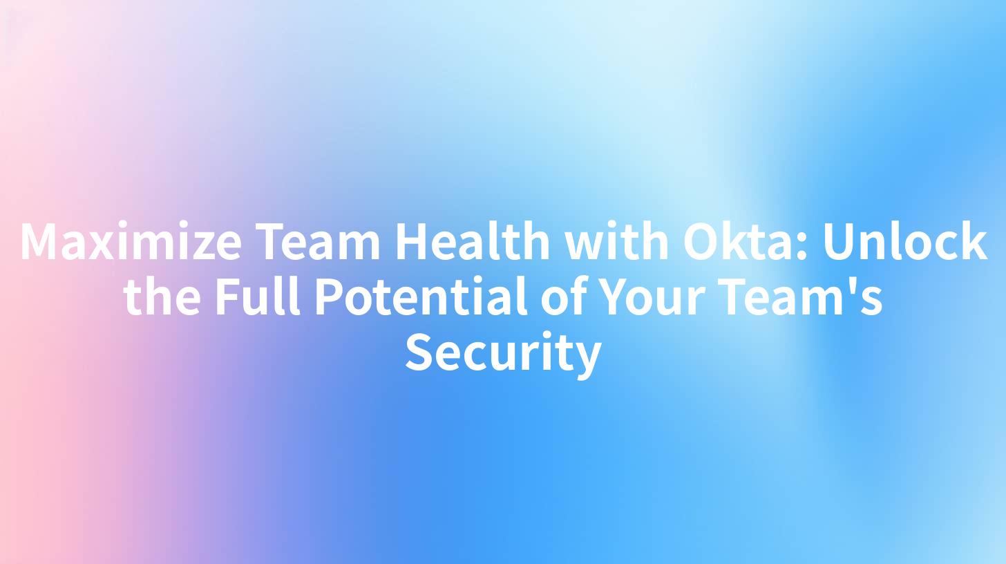 Maximize Team Health with Okta: Unlock the Full Potential of Your Team's Security