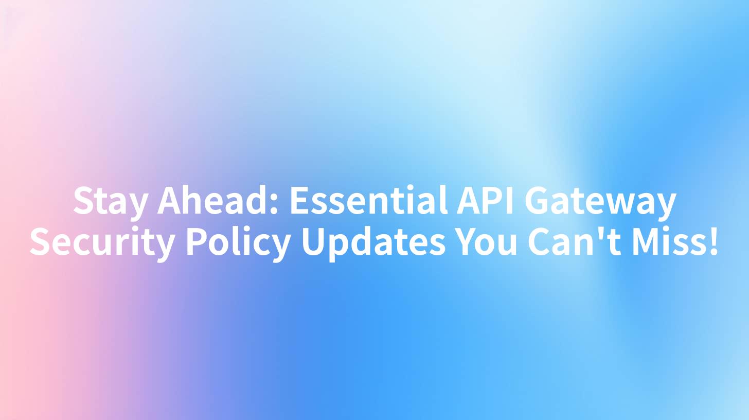 Stay Ahead: Essential API Gateway Security Policy Updates You Can't Miss!