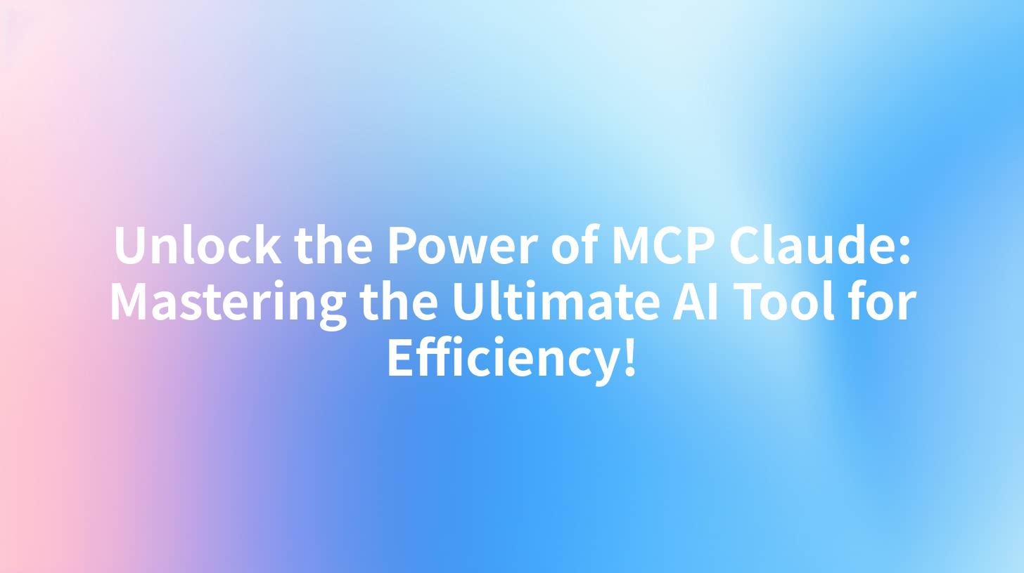 Unlock the Power of MCP Claude: Mastering the Ultimate AI Tool for Efficiency!