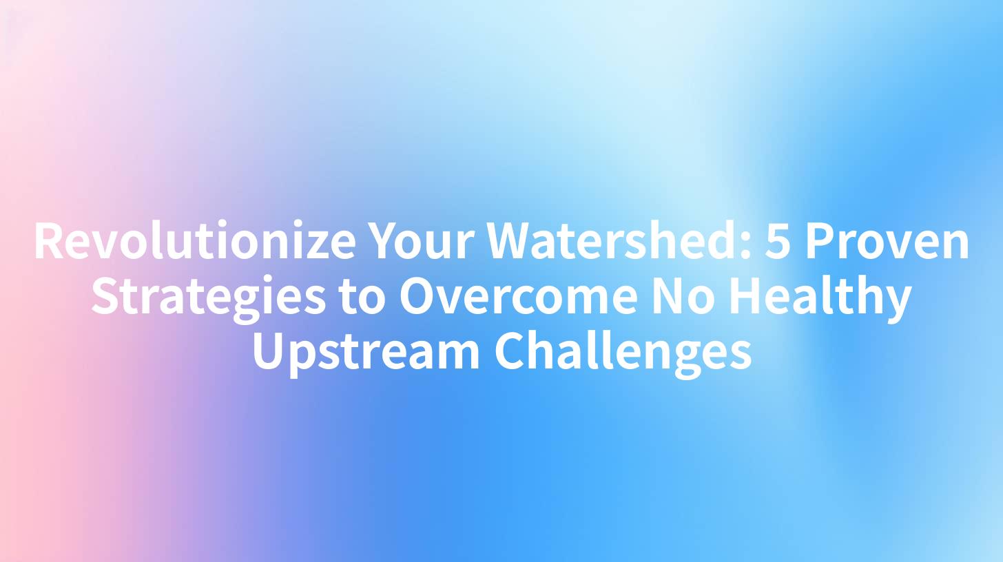 Revolutionize Your Watershed: 5 Proven Strategies to Overcome No Healthy Upstream Challenges