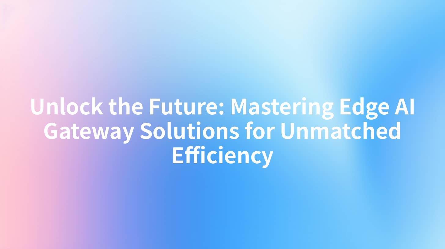 Unlock the Future: Mastering Edge AI Gateway Solutions for Unmatched Efficiency