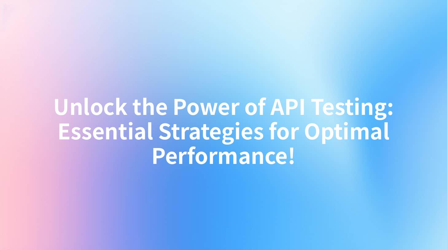 Unlock the Power of API Testing: Essential Strategies for Optimal Performance!