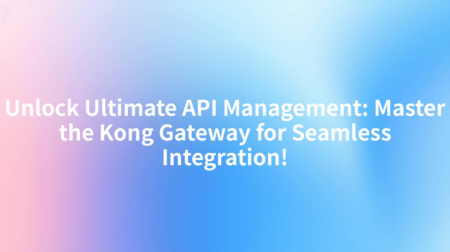 Unlock Ultimate API Management: Master the Kong Gateway for Seamless Integration!