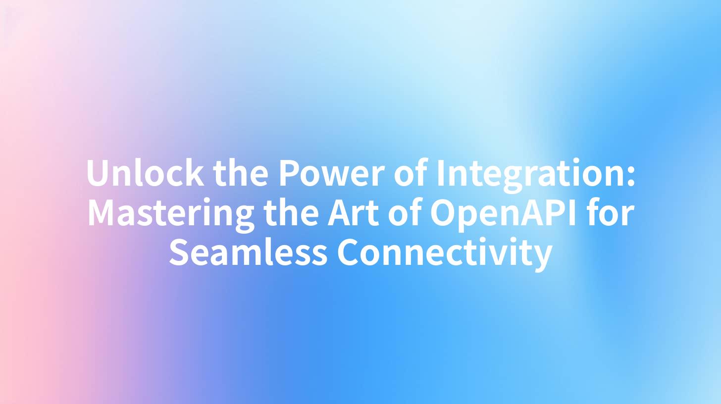 Unlock the Power of Integration: Mastering the Art of OpenAPI for Seamless Connectivity