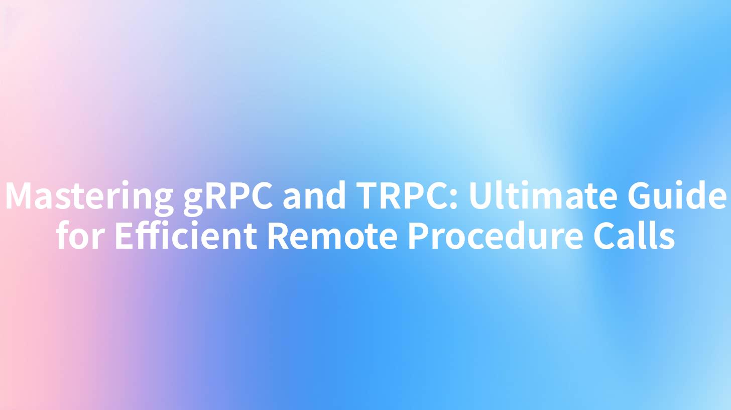 Mastering gRPC and TRPC: Ultimate Guide for Efficient Remote Procedure Calls
